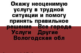 Окажу неоценимую услугу в трудной ситуации и помогу принять правильное решение - Все города Услуги » Другие   . Вологодская обл.